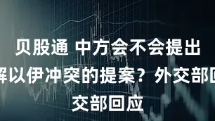 贝股通 中方会不会提出调解以伊冲突的提案？外交部回应