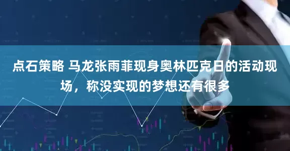 点石策略 马龙张雨菲现身奥林匹克日的活动现场，称没实现的梦想还有很多