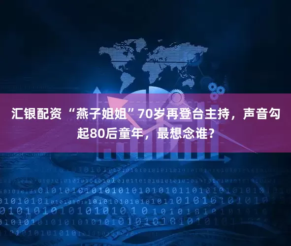 汇银配资 “燕子姐姐”70岁再登台主持，声音勾起80后童年，最想念谁？