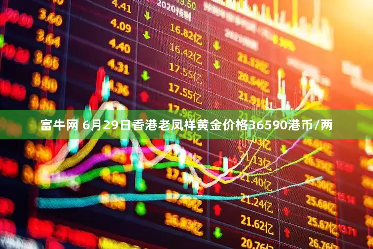 富牛网 6月29日香港老凤祥黄金价格36590港币/两