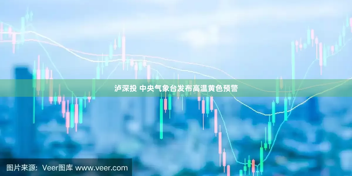 泸深投 中央气象台发布高温黄色预警