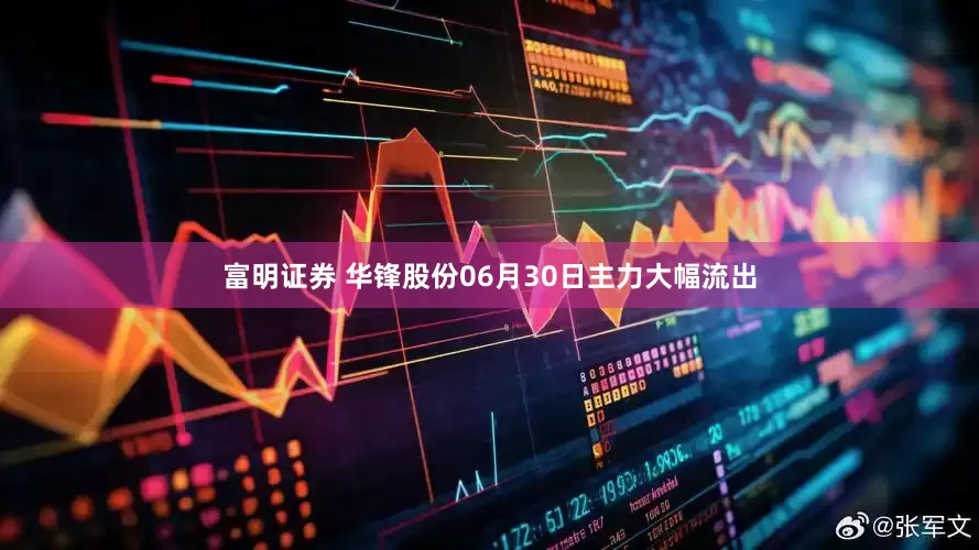 富明证券 华锋股份06月30日主力大幅流出