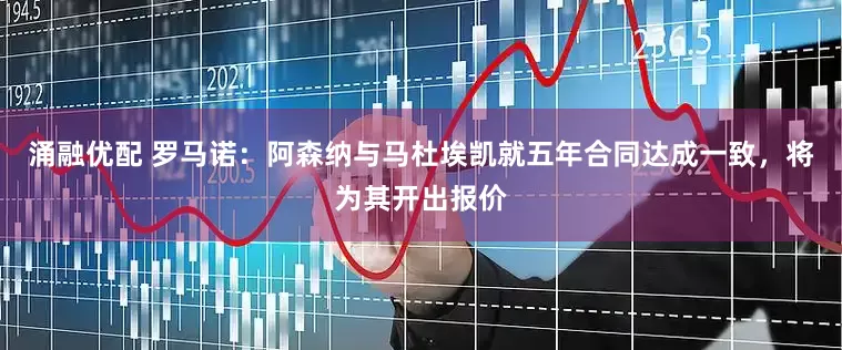 涌融优配 罗马诺：阿森纳与马杜埃凯就五年合同达成一致，将为其开出报价