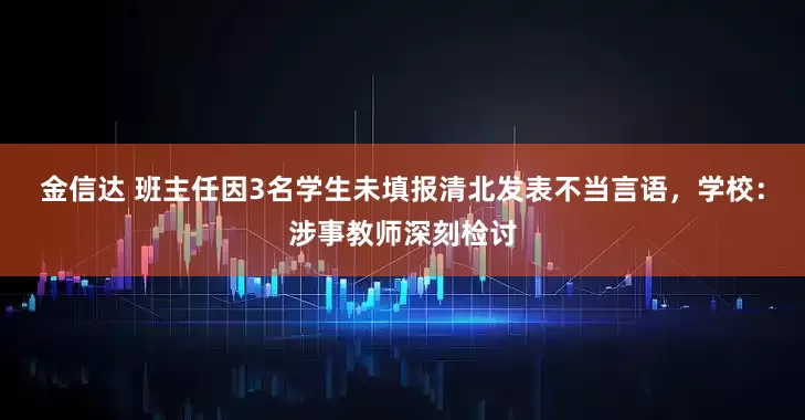 金信达 班主任因3名学生未填报清北发表不当言语，学校：涉事教师深刻检讨