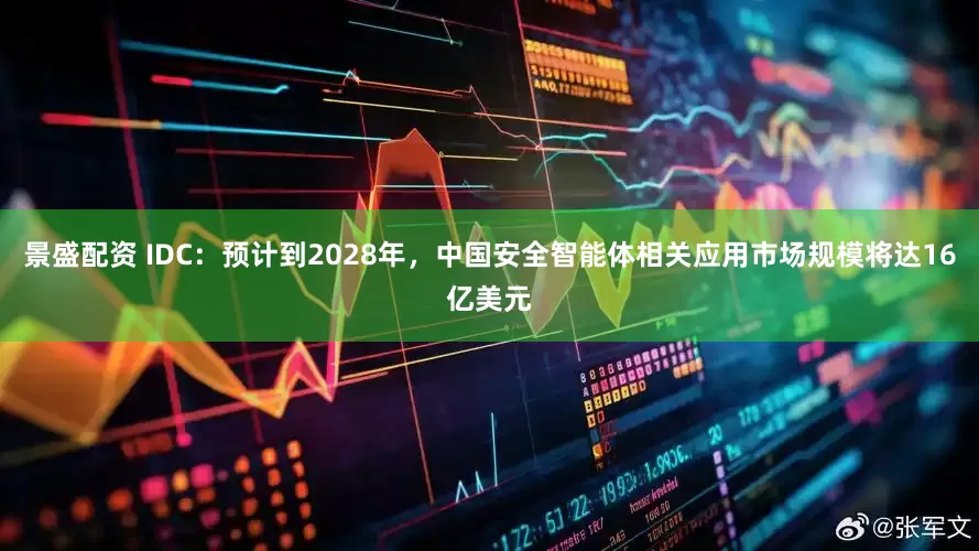 景盛配资 IDC：预计到2028年，中国安全智能体相关应用市场规模将达16亿美元