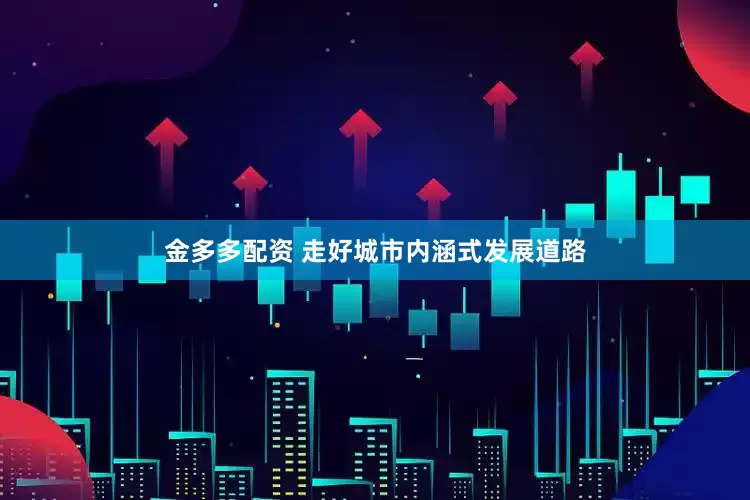 金多多配资 走好城市内涵式发展道路