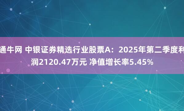 通牛网 中银证券精选行业股票A：2025年第二季度利润2120.47万元 净值增长率5.45%