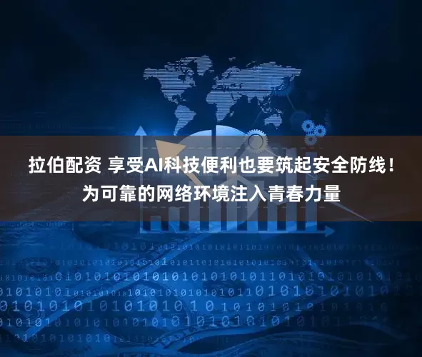拉伯配资 享受AI科技便利也要筑起安全防线！为可靠的网络环境注入青春力量