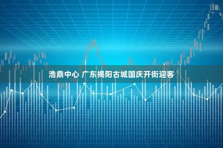 浩鼎中心 广东揭阳古城国庆开街迎客