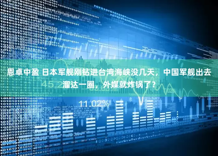 恩卓中盈 日本军舰刚钻进台湾海峡没几天，中国军舰出去溜达一圈，外媒就炸锅了？
