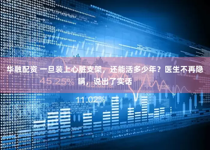 华融配资 一旦装上心脏支架，还能活多少年？医生不再隐瞒，说出了实话