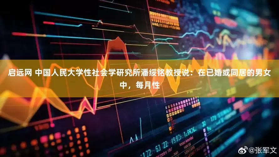 启远网 中国人民大学性社会学研究所潘绥铭教授说：在已婚或同居的男女中，每月性